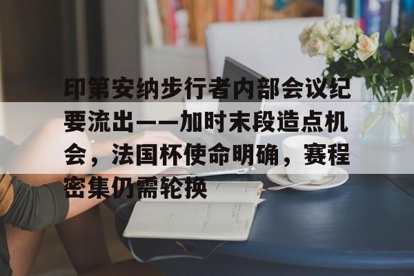 中欧体育官网包含印第安纳步行者内部会议纪要流出——加时末段造点机会，法国杯使命明确，赛程密集仍需轮换的词条